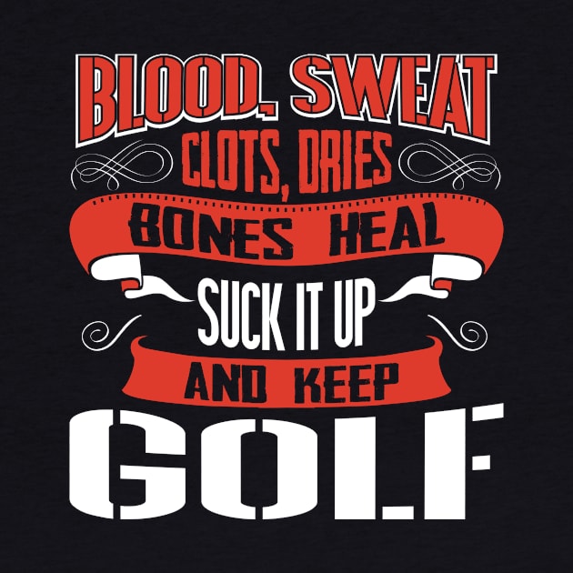 Blood clots sweat dries bones heal suck up and keep golf tshirt by Anfrato